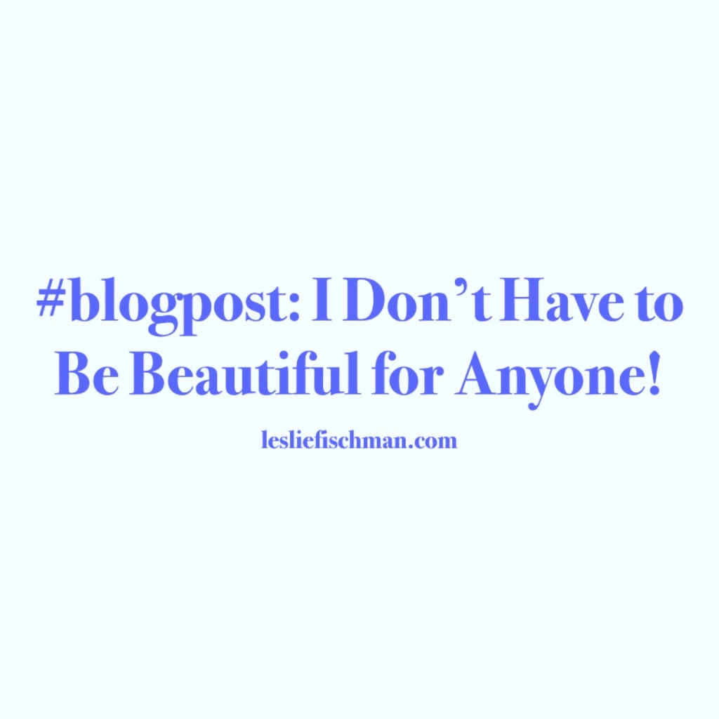 I Don’t Have to Be Beautiful for Anyone …