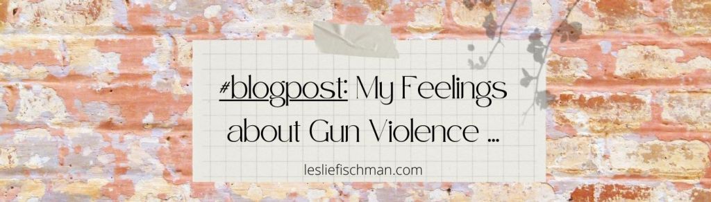 My Feelings About Gun Violence …