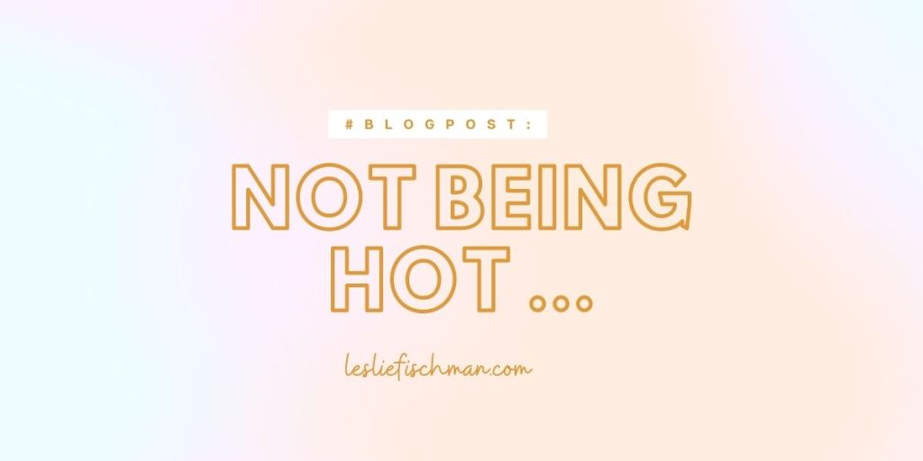 Not Being Hot …