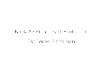 Book #2 Final Draft, lulu.com by Leslie Fischman