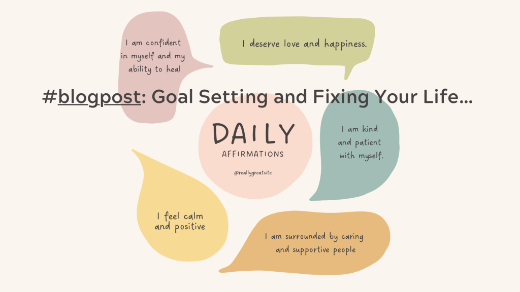Goal Setting & Fixing Your Life …