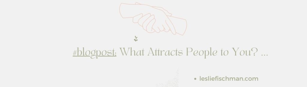 What Attracts People to You? …