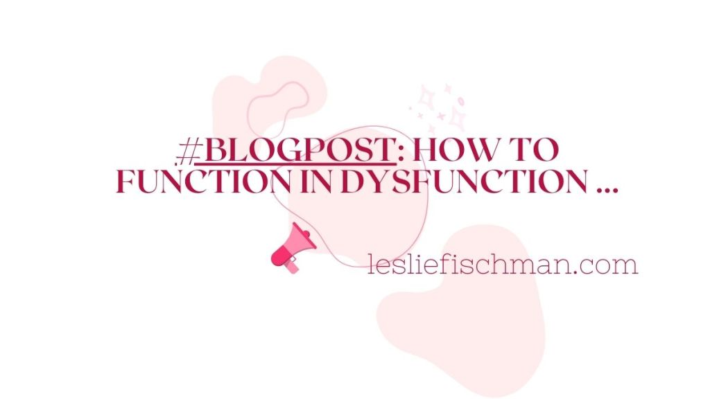 How to Function in Dysfunction …